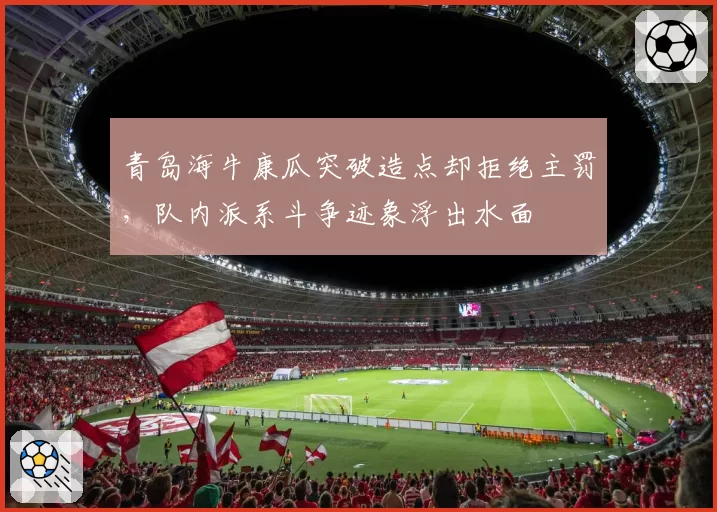 青岛海牛康瓜突破造点却拒绝主罚，队内派系斗争迹象浮出水面