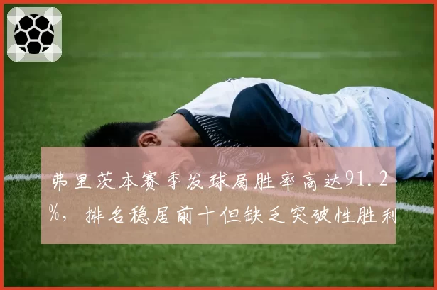 弗里茨本赛季发球局胜率高达91.2%，排名稳居前十但缺乏突破性胜利