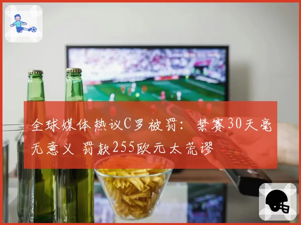 全球媒体热议C罗被罚：禁赛30天毫无意义 罚款255欧元太荒谬