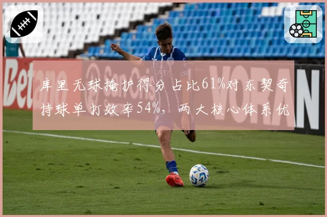库里无球掩护得分占比61%对东契奇持球单打效率54%，两大核心体系优劣解析