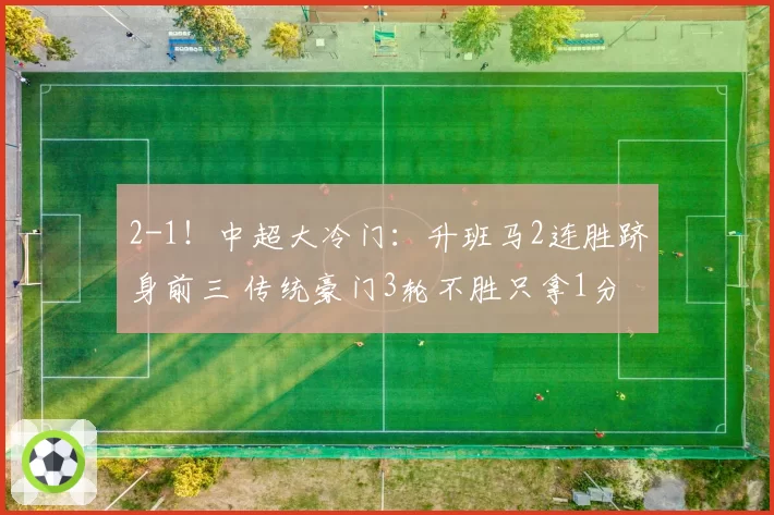 2-1！中超大冷门：升班马2连胜跻身前三 传统豪门3轮不胜只拿1分