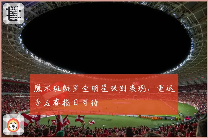 魔术班凯罗全明星级别表现，重返季后赛指日可待