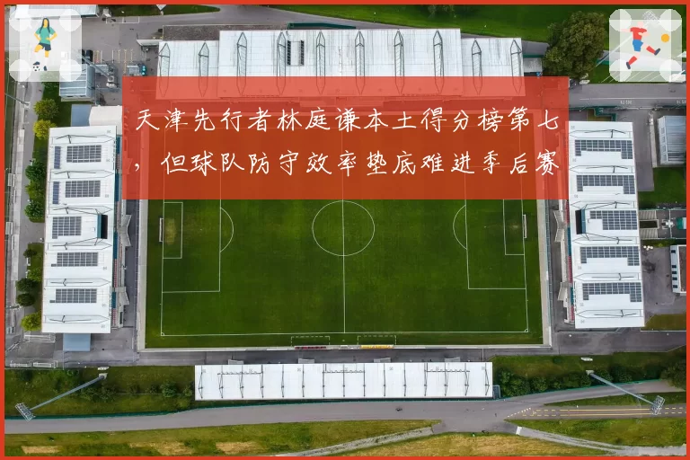 天津先行者林庭谦本土得分榜第七，但球队防守效率垫底难进季后赛