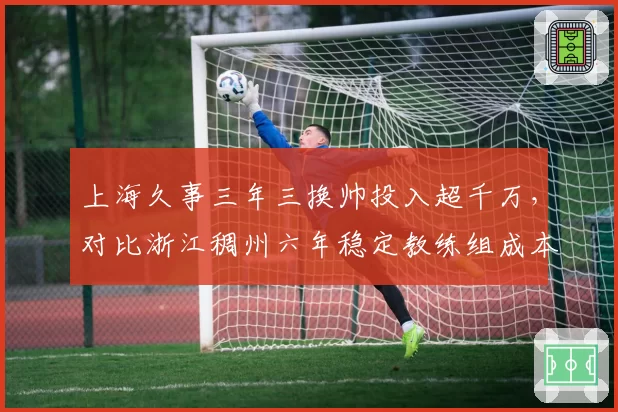 上海久事三年三换帅投入超千万，对比浙江稠州六年稳定教练组成本不到三成