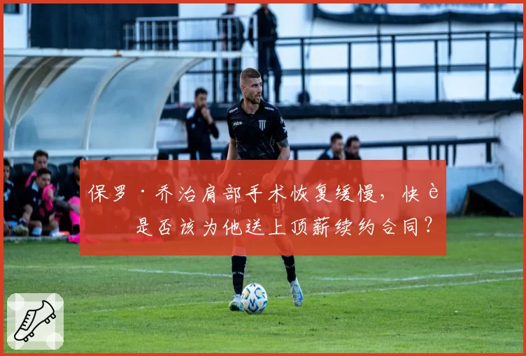 保罗·乔治肩部手术恢复缓慢，快船是否该为他送上顶薪续约合同？