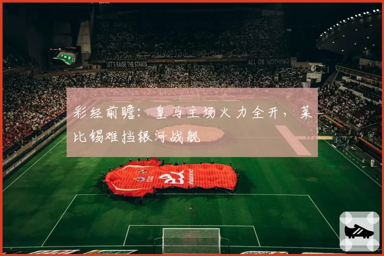 彩经前瞻:皇马主场火力全开,莱比锡难挡银河战舰