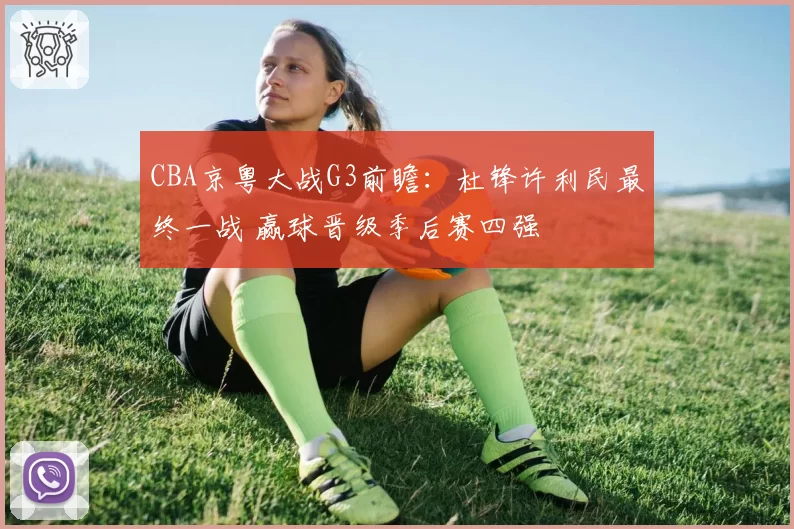 CBA京粤大战G3前瞻：杜锋许利民最终一战 赢球晋级季后赛四强