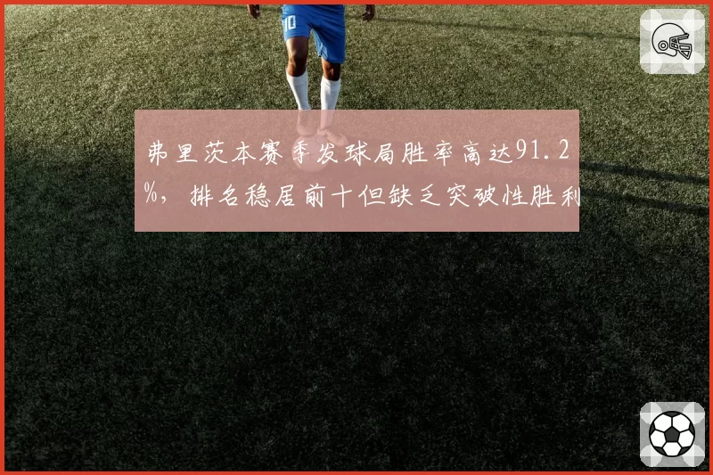 弗里茨本赛季发球局胜率高达91.2%，排名稳居前十但缺乏突破性胜利
