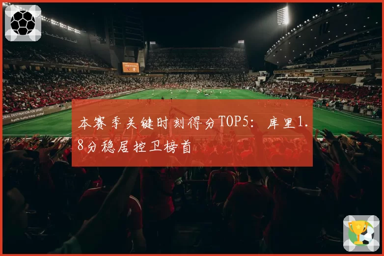 本赛季关键时刻得分TOP5：库里1.8分稳居控卫榜首