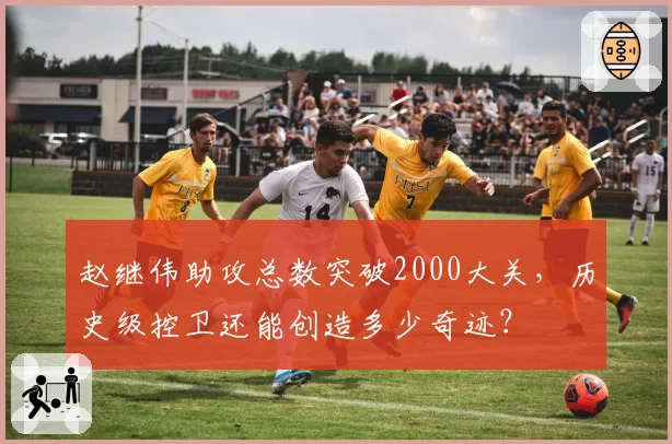 赵继伟助攻总数突破2000大关，历史级控卫还能创造多少奇迹？