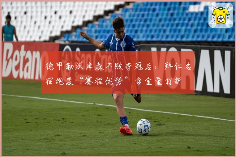 德甲勒沃库森不败夺冠后，拜仁名宿炮轰“赛程优势”含金量打折