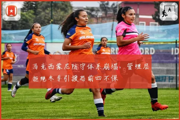 马竞西蒙尼防守体系崩塌,管理层拒绝冬季引援恐前四不保