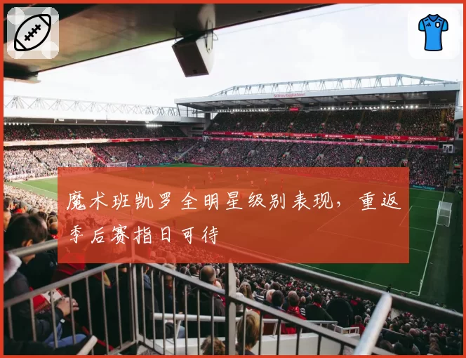 魔术班凯罗全明星级别表现，重返季后赛指日可待