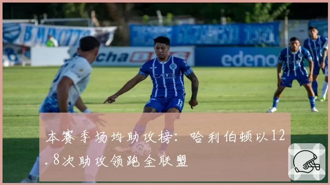 本赛季场均助攻榜：哈利伯顿以12.8次助攻领跑全联盟