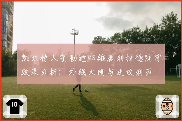 凯尔特人霍勒迪vs雄鹿利拉德防守效果分析：外线大闸与进攻利刃