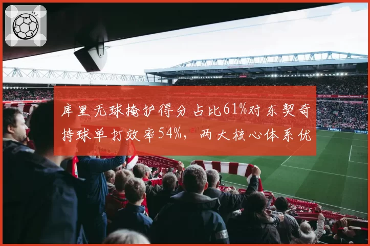 库里无球掩护得分占比61%对东契奇持球单打效率54%，两大核心体系优劣解析