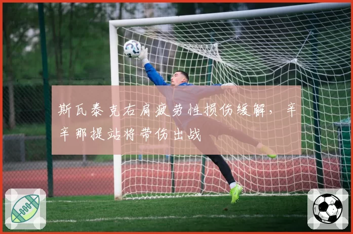 斯瓦泰克右肩疲劳性损伤缓解，辛辛那提站将带伤出战