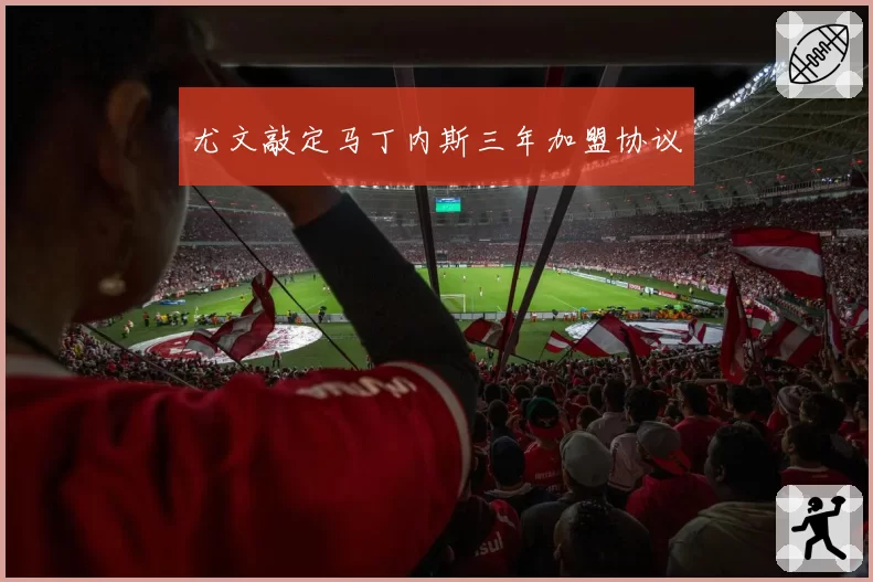 尤文敲定马丁内斯三年加盟协议