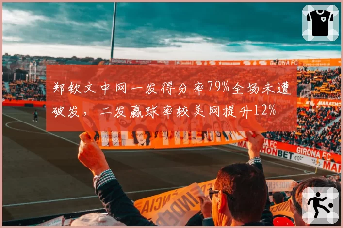 郑钦文中网一发得分率79%全场未遭破发，二发赢球率较美网提升12%