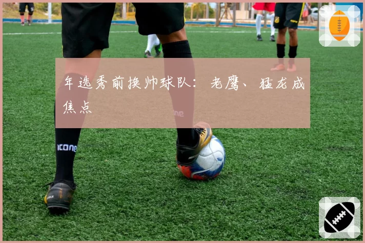 年选秀前换帅球队：老鹰、猛龙成焦点