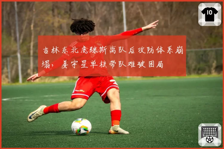 吉林东北虎琼斯离队后攻防体系崩塌，姜宇星单核带队难破困局